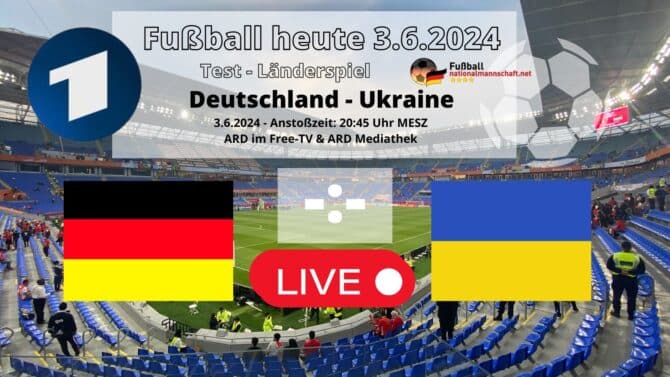 Fußball heute: Nächstes DFB Länderspiel gegen die Ukraine am Montag, 3.Juni 2024